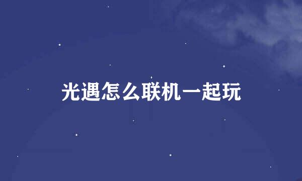 光遇怎么联机一起玩