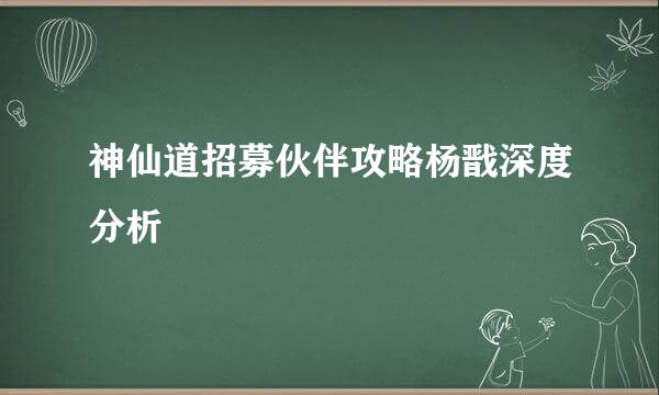 神仙道招募伙伴攻略杨戬深度分析