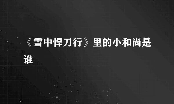 《雪中悍刀行》里的小和尚是谁