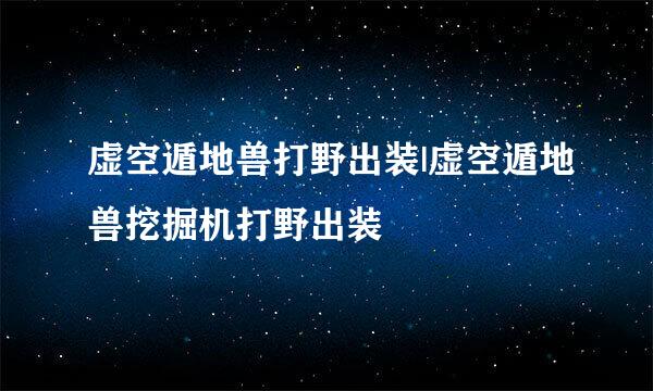 虚空遁地兽打野出装|虚空遁地兽挖掘机打野出装