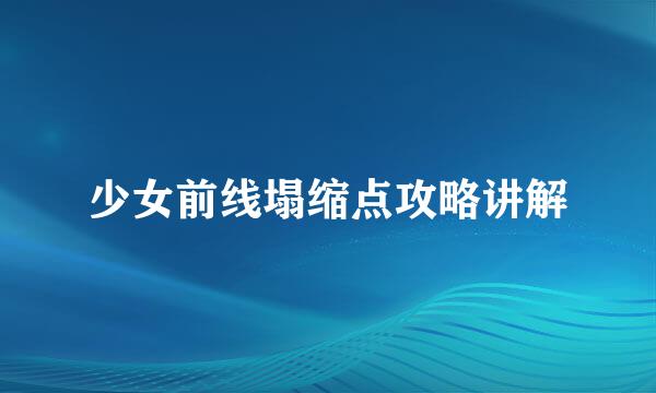 少女前线塌缩点攻略讲解