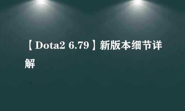 【Dota2 6.79】新版本细节详解
