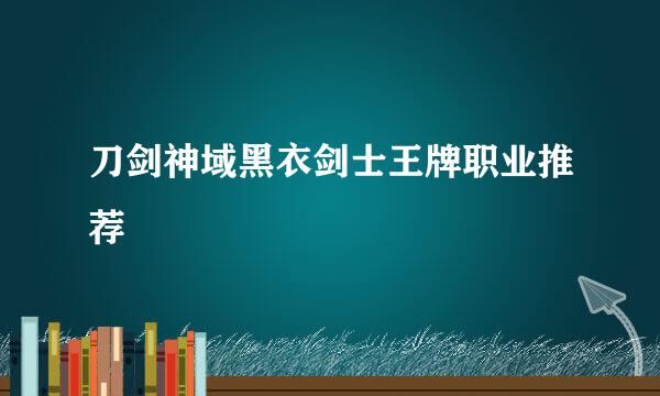刀剑神域黑衣剑士王牌职业推荐
