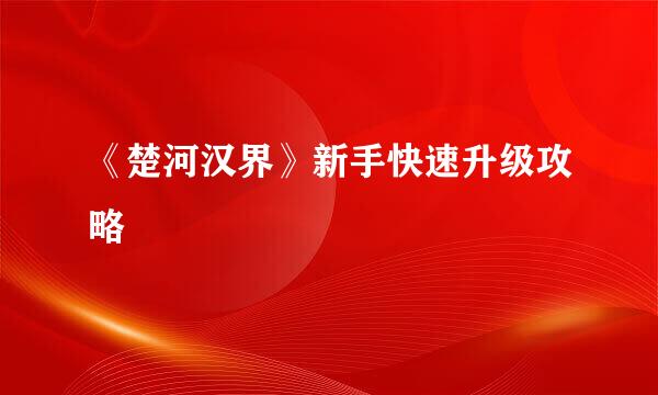 《楚河汉界》新手快速升级攻略