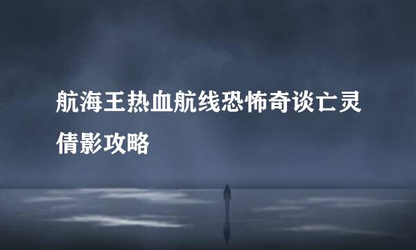 航海王热血航线恐怖奇谈亡灵倩影攻略