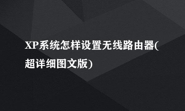 XP系统怎样设置无线路由器(超详细图文版)