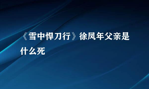 《雪中悍刀行》徐凤年父亲是什么死