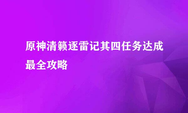 原神清籁逐雷记其四任务达成最全攻略