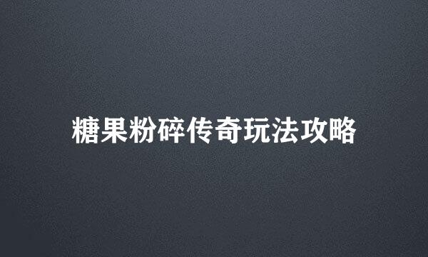 糖果粉碎传奇玩法攻略