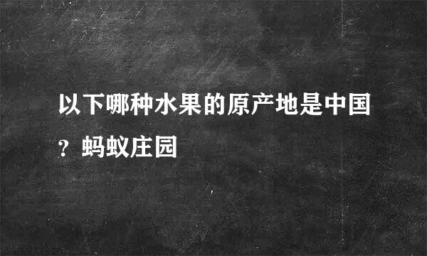 以下哪种水果的原产地是中国？蚂蚁庄园