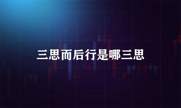 三思而后行是哪三思