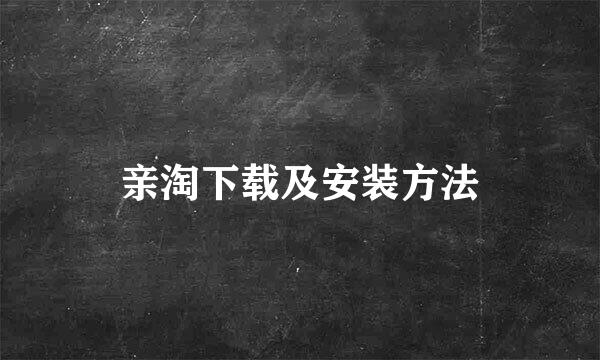 亲淘下载及安装方法