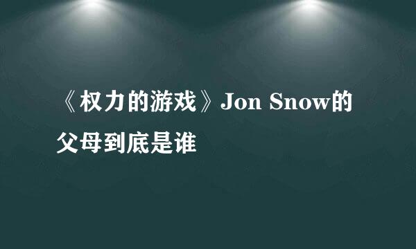 《权力的游戏》Jon Snow的父母到底是谁