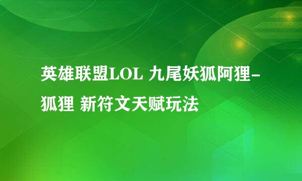 英雄联盟LOL 九尾妖狐阿狸-狐狸 新符文天赋玩法