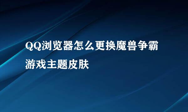QQ浏览器怎么更换魔兽争霸游戏主题皮肤