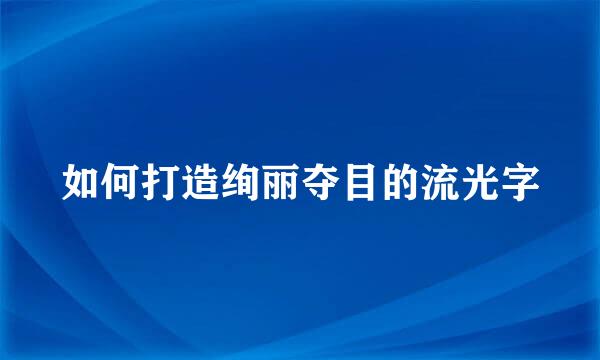 如何打造绚丽夺目的流光字