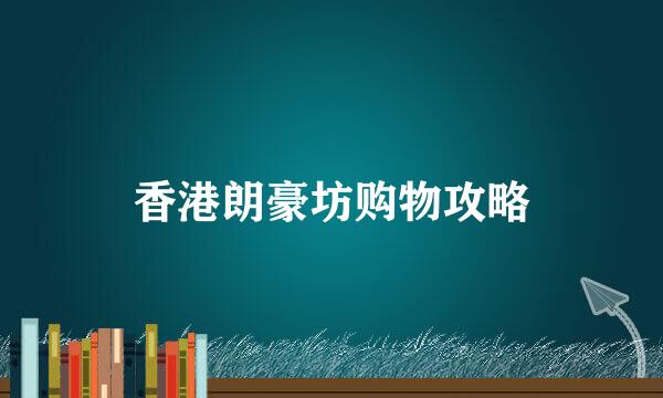 香港朗豪坊购物攻略