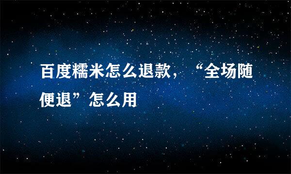 百度糯米怎么退款，“全场随便退”怎么用