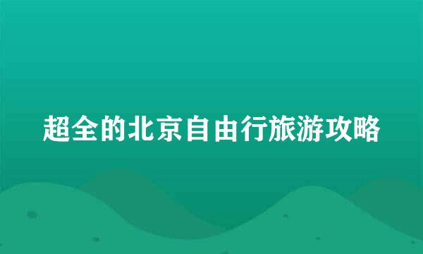 超全的北京自由行旅游攻略