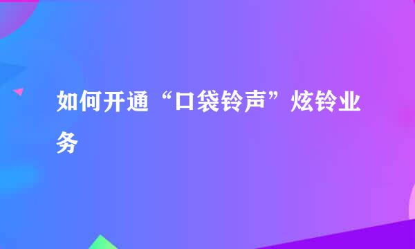 如何开通“口袋铃声”炫铃业务