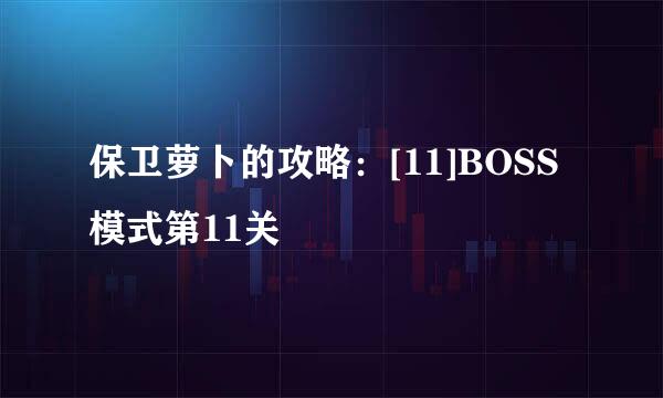 保卫萝卜的攻略：[11]BOSS模式第11关