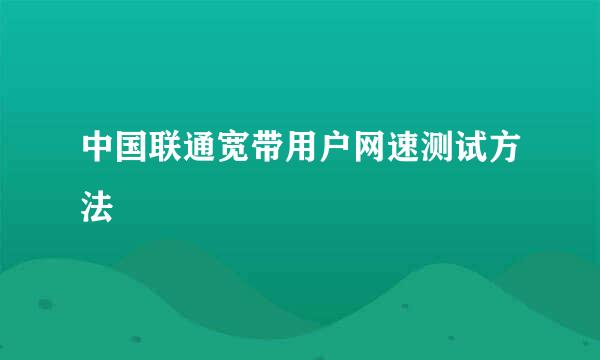 中国联通宽带用户网速测试方法