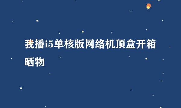 我播i5单核版网络机顶盒开箱晒物
