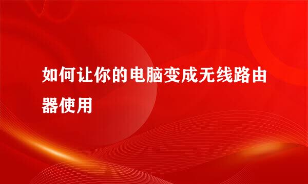 如何让你的电脑变成无线路由器使用