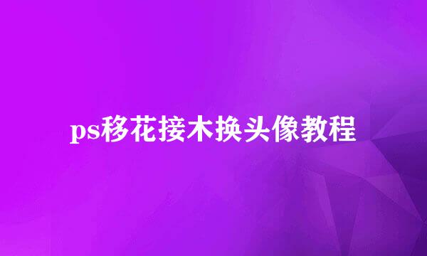 ps移花接木换头像教程