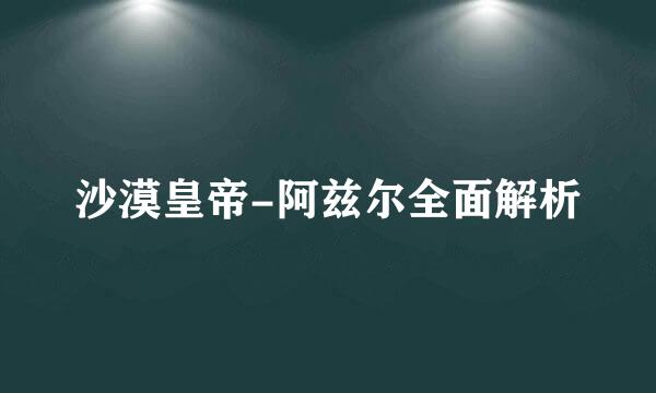 沙漠皇帝-阿兹尔全面解析