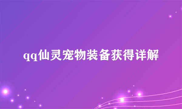qq仙灵宠物装备获得详解
