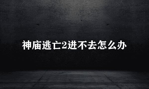 神庙逃亡2进不去怎么办