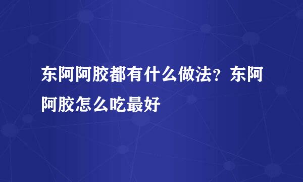 东阿阿胶都有什么做法？东阿阿胶怎么吃最好