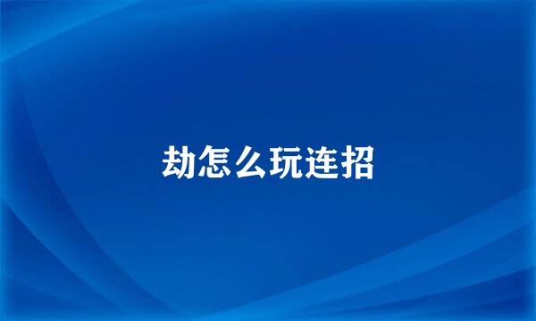 劫怎么玩连招