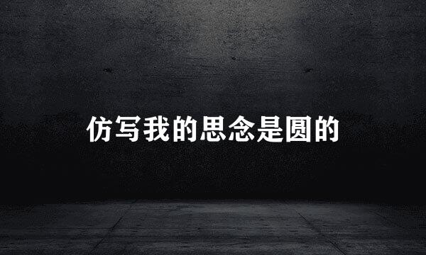 仿写我的思念是圆的