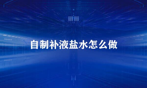自制补液盐水怎么做