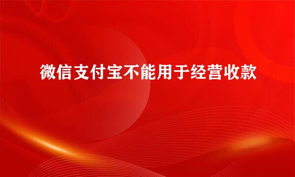 微信支付宝不能用于经营收款