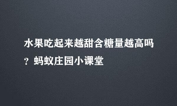 水果吃起来越甜含糖量越高吗？蚂蚁庄园小课堂