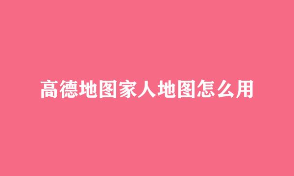 高德地图家人地图怎么用