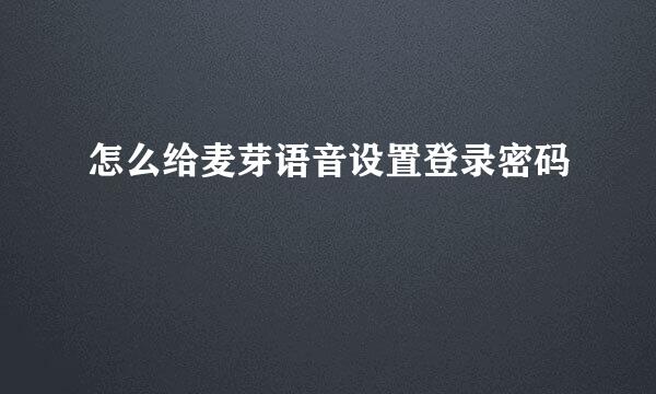 怎么给麦芽语音设置登录密码