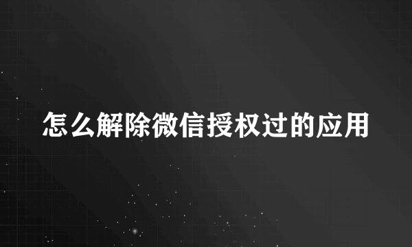 怎么解除微信授权过的应用