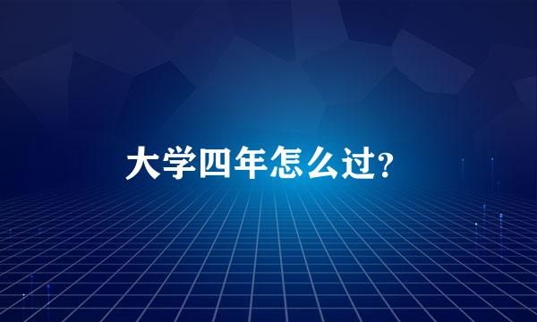 大学四年怎么过？