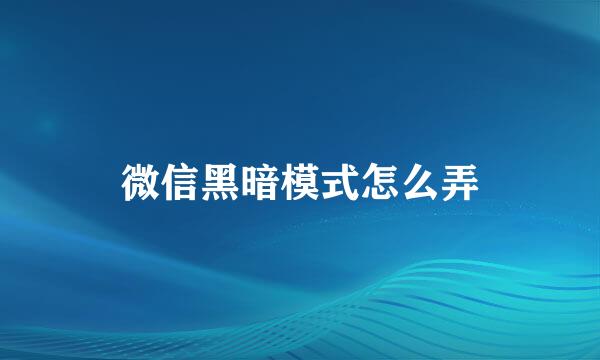 微信黑暗模式怎么弄