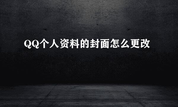 QQ个人资料的封面怎么更改