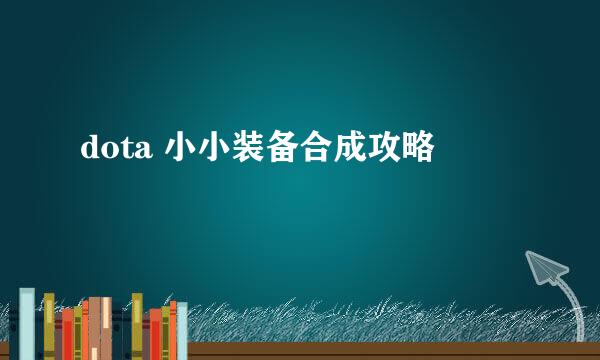 dota 小小装备合成攻略