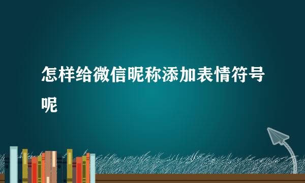 怎样给微信昵称添加表情符号呢