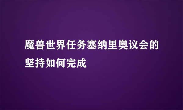 魔兽世界任务塞纳里奥议会的坚持如何完成