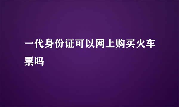 一代身份证可以网上购买火车票吗