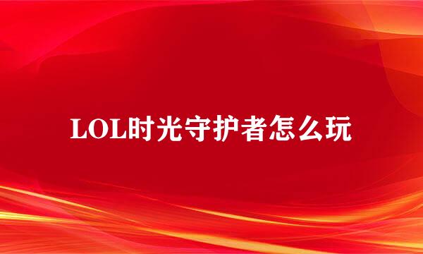 LOL时光守护者怎么玩