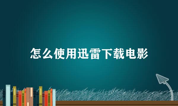 怎么使用迅雷下载电影